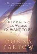 Becoming the Woman I Want to Be - A 90-Day Journey to Renewing Spirit, Soul & Body