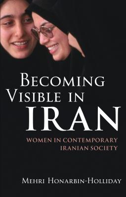 Becoming Visible in Iran: Women in Contemporary Iranian Society - Honarbin-Holliday, Mehri