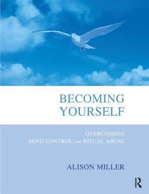 Becoming Yourself: Overcoming Mind Control and Ritual Abuse - Miller, Alison