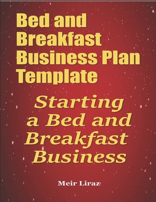 Bed and Breakfast Business Plan Template: Starting a Bed and Breakfast Business - Liraz, Meir