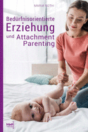 Bed?rfnisorientierte Erziehung und Attachment Parenting: Wie Sie mit nat?rlichen Erziehungsmethoden Ihr Kind bestmglich gro?ziehen und verstehen, was Ihr Baby wirklich braucht. Ein Erziehungsratgeber f?r Babys von 0-12 Monaten
