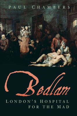 Bedlam: London's Hospital for the Mad - Chambers, Paul