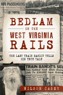Bedlam on the West Virginia Rails: The Last Train Bandit Tells His True Tale