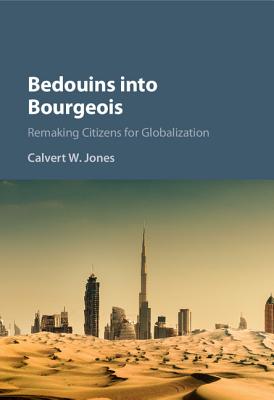 Bedouins into Bourgeois: Remaking Citizens for Globalization - Jones, Calvert W.