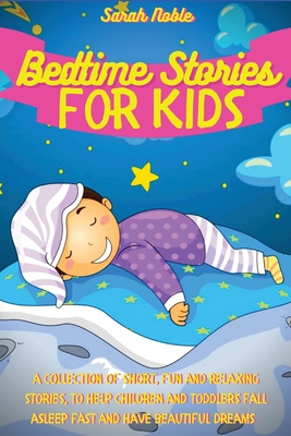 Bedtime Stories for Kids: A Collection of Short, Fun and Relaxing Stories, to Help Children and Toddlers Fall Asleep Fast and Have Beautiful Dreams - Noble, Sarah