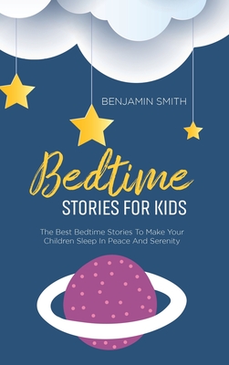 Bedtime Stories For Kids: The Best Bedtime Stories To Make Your Children Sleep In Peace And Serenity - Smith, Benjamin