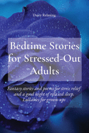 Bedtime Stories for Stressed-Out Adults: Fantasy stories and poems for stress relief and a good night of relaxed sleep. Lullabies for grown-ups