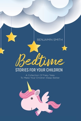 Bedtime Stories For Your Children: A Collection Of Fairy Tales To Make Your Children Sleep Better - Smith, Benjamin