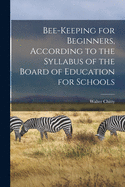 Bee-keeping for Beginners, According to the Syllabus of the Board of Education for Schools