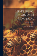Bee-keeping, Plain And Practical: And How To Make It Pay