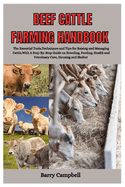 Beef Cattle Farming Handbook: The Essential Tools, Techniques, And Tips for Raising and Managing Cattle with A Step-By-Step Guide On Breeding, Feeding, Health and Veterinary Care, Housing and Shelter