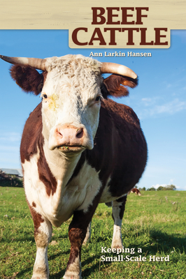 Beef Cattle: Keeping a Small-Scale Herd for Pleasure and Profit - Hansen, Ann Larkin