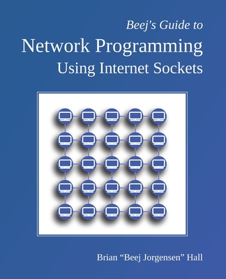 Beej's Guide to Network Programming: Using Internet Sockets - Hall, Brian Beej Jorgensen