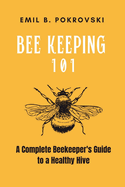 Beekeeping 101: A Complete Beekeeper's Guide to a Healthy Hive