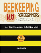 Beekeeping 101 for Beginners: Take Your Beekeeping to the Next Level! Unlock the Latest Secrets to Raise Your First Bee Colonies, Thriving Beehives, and Harvest Delicious Honey at Home
