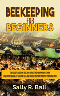 Beekeeping for Beginners: The Guide to Keeping Bees and Harvesting Your Honey at Your Backyard