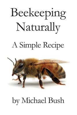 Beekeeping Naturally: A Simple Recipe - Bush, Michael