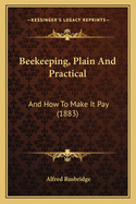 Beekeeping, Plain And Practical: And How To Make It Pay (1883)