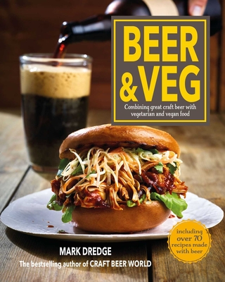 Beer and Veg: Combining Great Craft Beer with Vegetarian and Vegan Food - Dredge, Mark