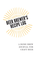 Beer Brewer's Log: A Home Brew Journal for Craft Beer: 5" x 8" Beer Recipe Log - Home Brew Book - Craft Beer and Brewing Accessories - Beer Brewing Supplies