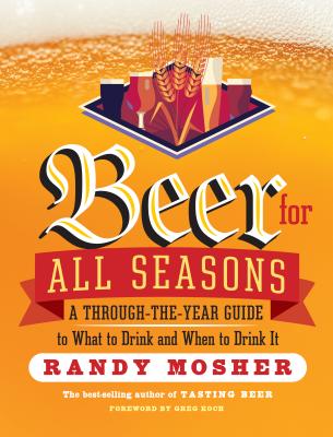 Beer for All Seasons: A Through-the-Year Guide to What to Drink and When to Drink It - Mosher, Randy, and Koch, Greg (Foreword by)