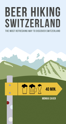 Beer Hiking Switzerland: The Most Refreshing Way to Discover Switzerland - Saxer, Monika