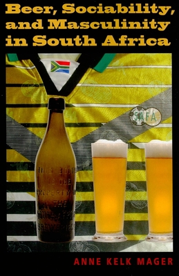 Beer, Sociability, and Masculinity in South Africa - Mager, Anne Kelk, Professor
