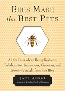 Bees Make the Best Pets: All the Buzz about Being Resilient, Collaborative, Industrious, Generous, and Sweet-Straight from the Hive (Beekeeping Gift)