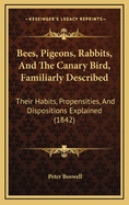 Bees, Pigeons, Rabbits, and the Canary Bird, Familiarly Described: Their Habits, Propensities, and Dispositions Explained; Mode of Treatment in Health and Disease Plainly Laid Down; And the Whole Adapted as a Text-Book for the Young Student