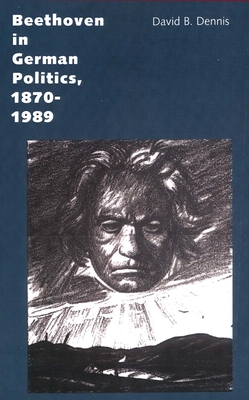 Beethoven in German Politics, 1870-1989 - Dennis, David B, Professor