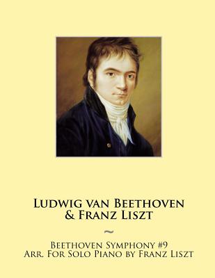 Beethoven Symphony #9 Arr. For Solo Piano by Franz Liszt - Beethoven, Ludwig Van, and Samwise Publishing, and Liszt, Franz