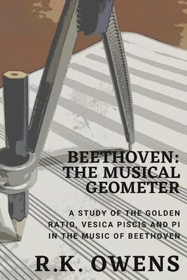 Beethoven: The Musical Geometer: A Study of the Golden Ratio, Vesica Piscis and Pi in Beethoven's Music - Owens, R K