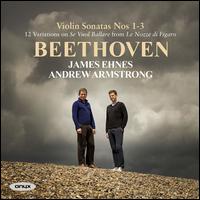 Beethoven: Violin Sonatas Nos 1-3; 12 Variations on Se Vuol Ballare from Le Nozze di Figaro - Andrew Armstrong (piano); James Ehnes (violin)