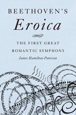 Beethoven's Eroica: The First Great Romantic Symphony - Hamilton-Paterson, James