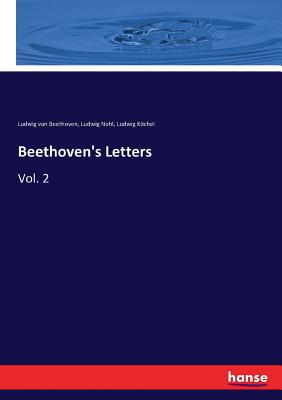 Beethoven's Letters: Vol. 2 - Nohl, Ludwig, and Beethoven, Ludwig Van, and Kchel, Ludwig