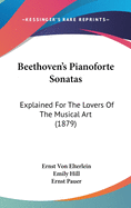 Beethoven's Pianoforte Sonatas: Explained for the Lovers of the Musical Art (1879)