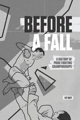 Before A Fall: A History of PRIDE Fighting Championships - Dalton, Eamonn, and Daly, Lee