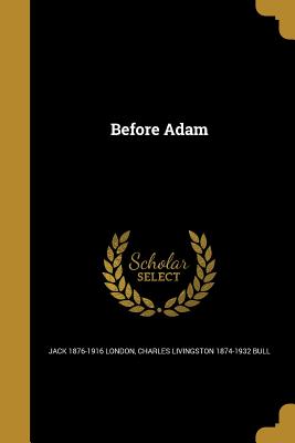 Before Adam - London, Jack 1876-1916, and Bull, Charles Livingston 1874-1932