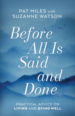 Before All Is Said and Done: Practical Advice on Living and Dying Well - Miles, Pat, and Watson, Suzanne