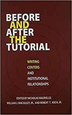 Before and After the Tutorial: Writing Centers and Institutional Relationships - Mauriello, Nicholas (Editor), and Jr., William J. Macauley (Editor), and Jr, Robert T. Koch (Editor)