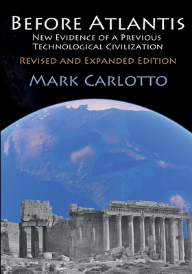 Before Atlantis: New Evidence Suggesting the Existence of a Previous Technological Civilization on Earth - Carlotto, Mark