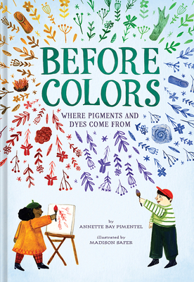 Before Colors: Where Pigments and Dyes Come from - Pimentel, Annette Bay