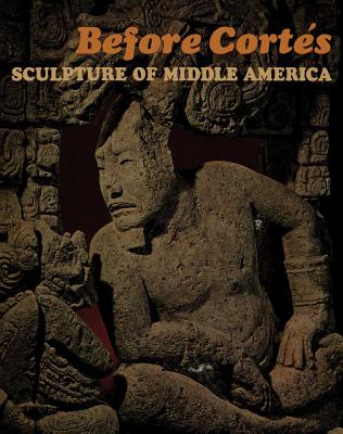 Before Corts: Sculpture of Middle America - Easby, Elizabeth K, and Scott, John F