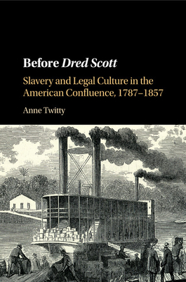 Before Dred Scott: Slavery and Legal Culture in the American Confluence, 1787-1857 - Twitty, Anne