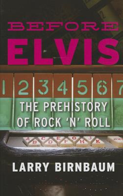 Before Elvis: The Prehistory of Rock 'n' Roll - Birnbaum, Larry