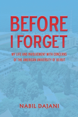 Before I Forget: My life and involvement with concerns of the American University of Beirut - Dajani, Nabil