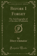 Before I Forget: The Autobiography of a Chevalier D'Industrie (Classic Reprint)