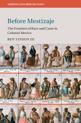 Before Mestizaje: The Frontiers of Race and Caste in Colonial Mexico - Vinson III, Ben