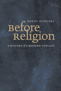 Before Religion: A History of a Modern Concept