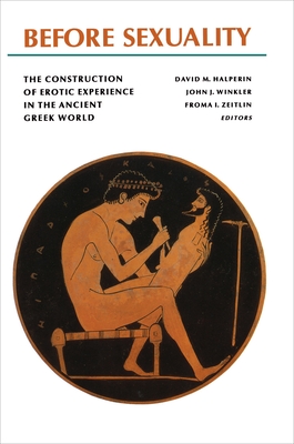 Before Sexuality: The Construction of Erotic Experience in the Ancient Greek World - Zeitlin, Froma I (Editor), and Winkler, John J (Editor), and Halperin, David M (Editor)